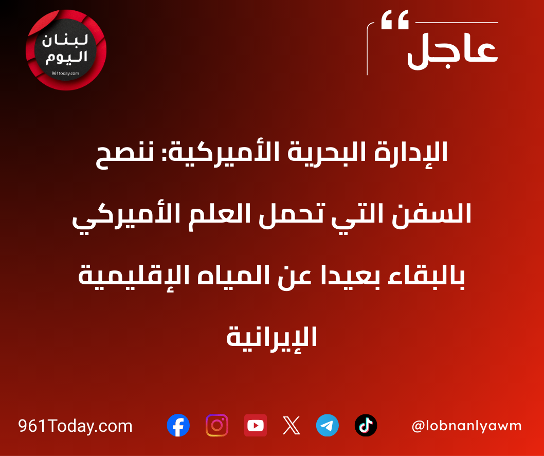 الإدارة البحرية الأميركية: ننصح السفن التي تحمل العلم الأميركي بالبقاء بعيدًا عن المياه الإقليمية الإيرانية