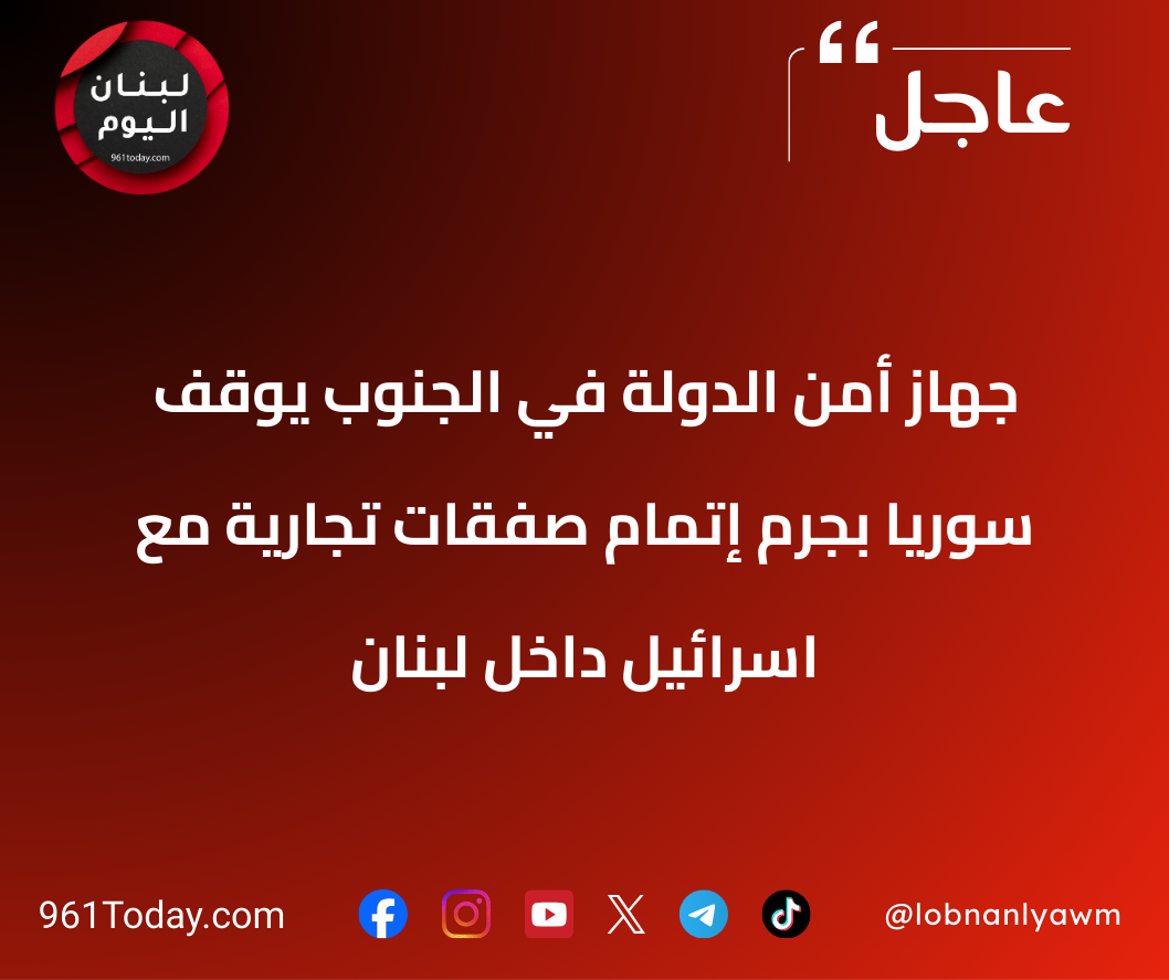 جهاز أمن الدولة في الجنوب يوقف سوريًا بجرم إتمام صفقات تجارية مع اسرائيل داخل لبنان