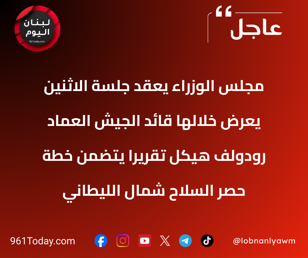 مجلس الوزراء يعقد جلسة الاثنين يعرض خلالها قائد الجيش العماد رودولف هيكل تقريرًا يتضمن خطة حصر السلاح شمال الليطاني
