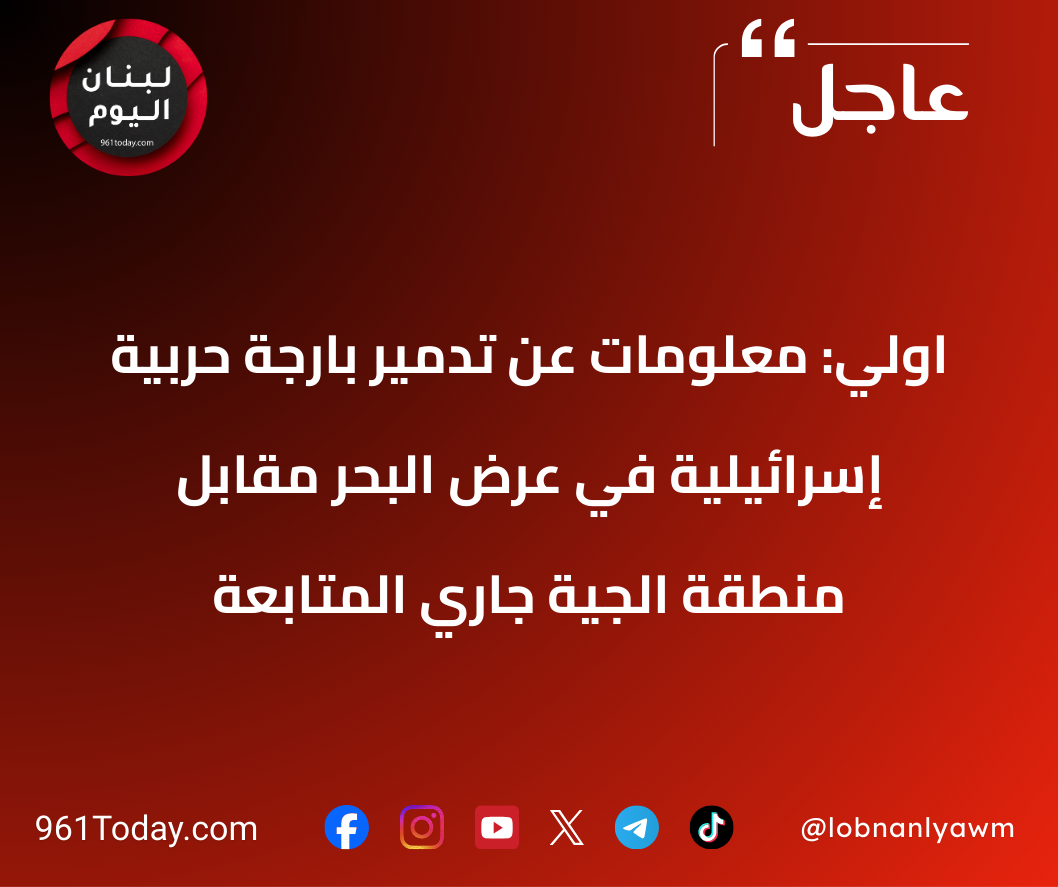 اولي: معلومات عن تدمير بارجة حربية إسرائيلية في عرض البحر مقابل منطقة الجية جاري المتابعة