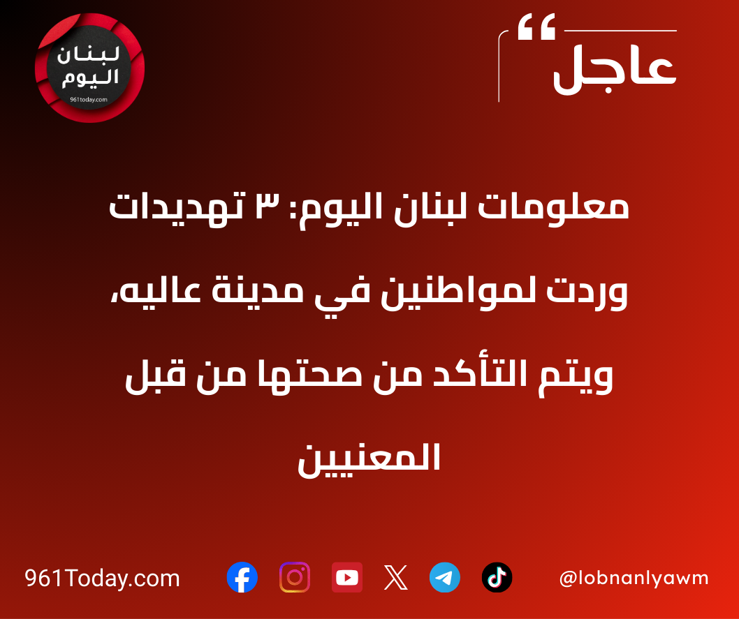 معلومات لبنان اليوم: 3 تهديدات وردت لمواطنين في مدينة عاليه، ويتم التأكد من صحتها من قبل المعنيين
