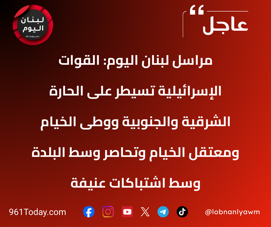 مراسل لبنان اليوم: القوات الإسرائيلية تسيطر على الحارة الشرقية والجنوبية ووطى الخيام ومعتقل الخيام وتحاصر وسط البلدة وسط اشتباكات عنيفة