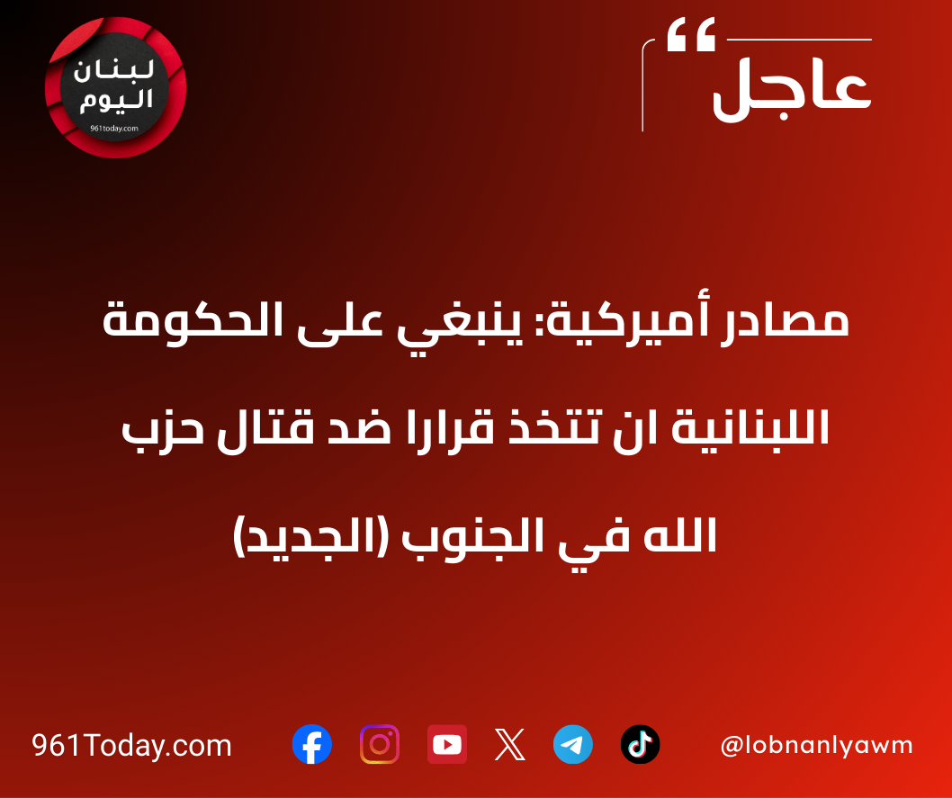 مصادر أميركية: ينبغي على الحكومة اللبنانية ان تتخذ قرارا ضد قتال حزب الله في الجنوب (الجديد)
