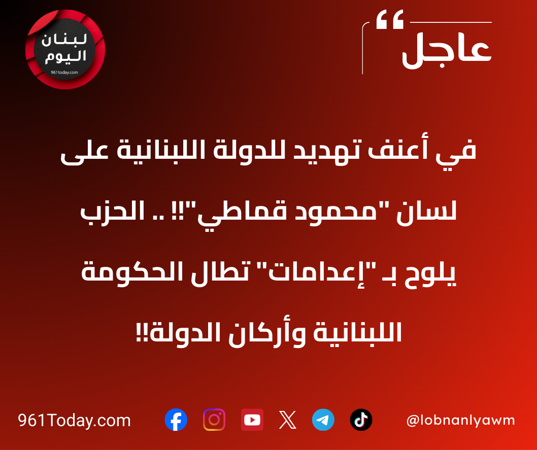 في أعنف تهديد للدولة اللبنانية على لسان "محمود قماطي"!! .. الحزب يلوّح بـ "إعدامات" تطال الحكومة اللبنانية وأركان الدولة!!
