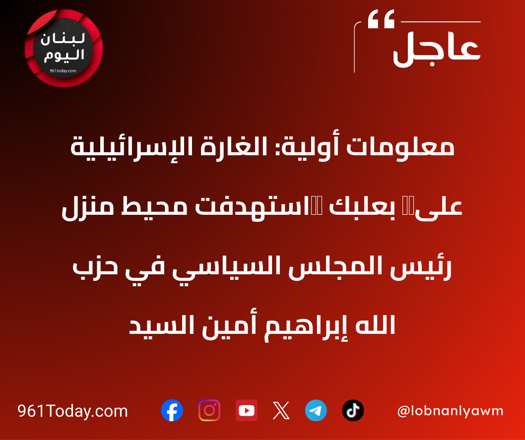 معلومات أولية: الغارة الإسرائيلية على ⁧‫بعلبك‬⁩ استهدفت محيط منزل رئيس المجلس السياسي في حزب الله إبراهيم أمين السيد