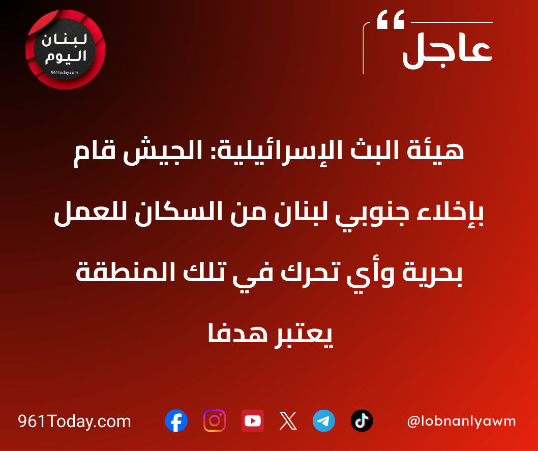 هيئة البث الإسرائيلية: الجيش قام بإخلاء جنوبي لبنان من السكان للعمل بحرية وأي تحرك في تلك المنطقة يعتبر هدفا