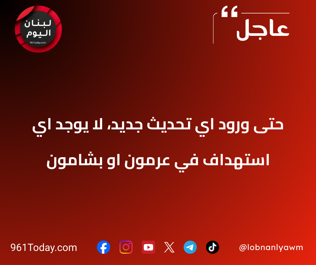 حتى ورود اي تحديث جديد، لا يوجد اي استهداف في عرمون او بشامون