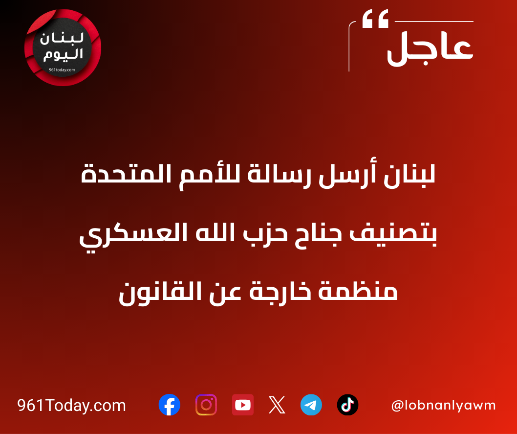 لبنان أرسل رسالة للأمم المتحدة بتصنيف جناح حزب الله العسكري منظمة خارجة عن القانون