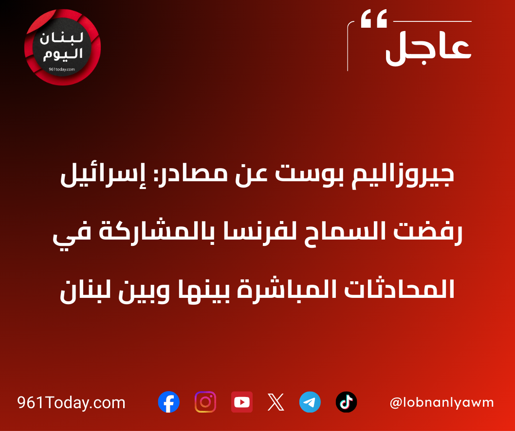 جيروزاليم بوست عن مصادر: إسرائيل رفضت السماح لفرنسا بالمشاركة في المحادثات المباشرة بينها وبين لبنان
