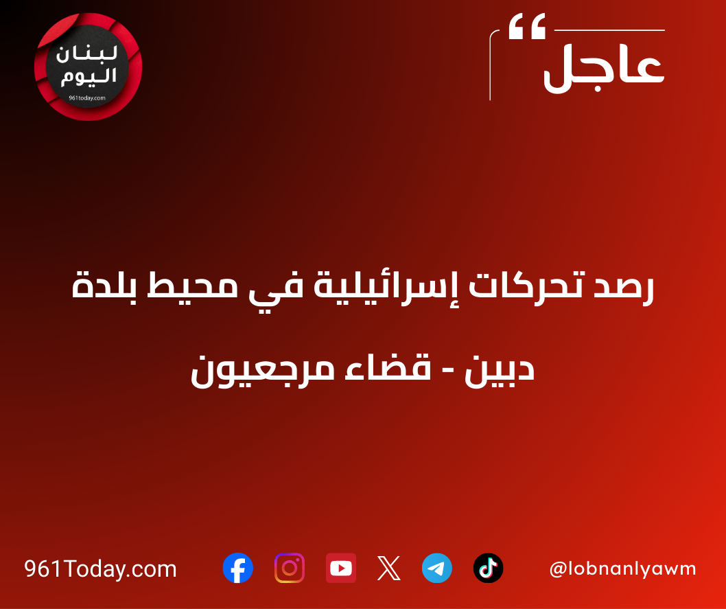 رصد تحركات إسرائيلية في محيط بلدة دبين - قضاء مرجعيون