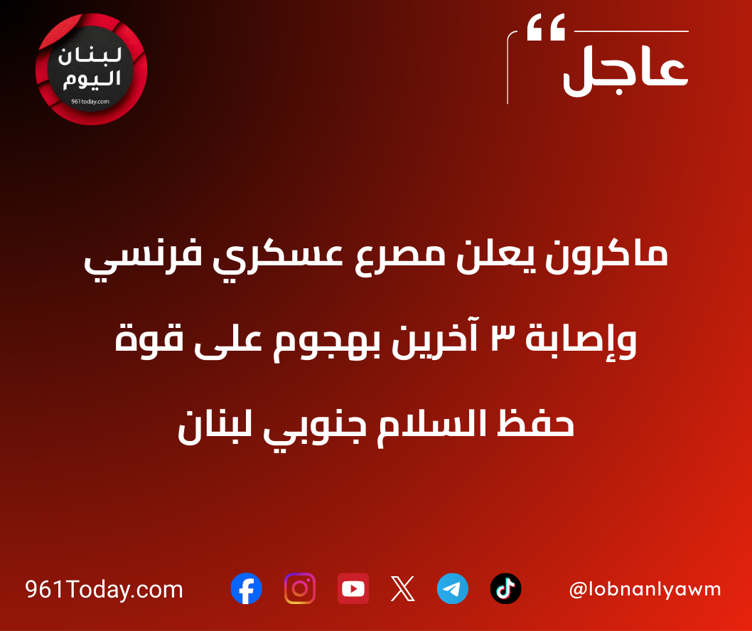 ماكرون يعلن مصرع عسكري فرنسي وإصابة 3 آخرين بهجوم على قوة حفظ السلام جنوبي لبنان