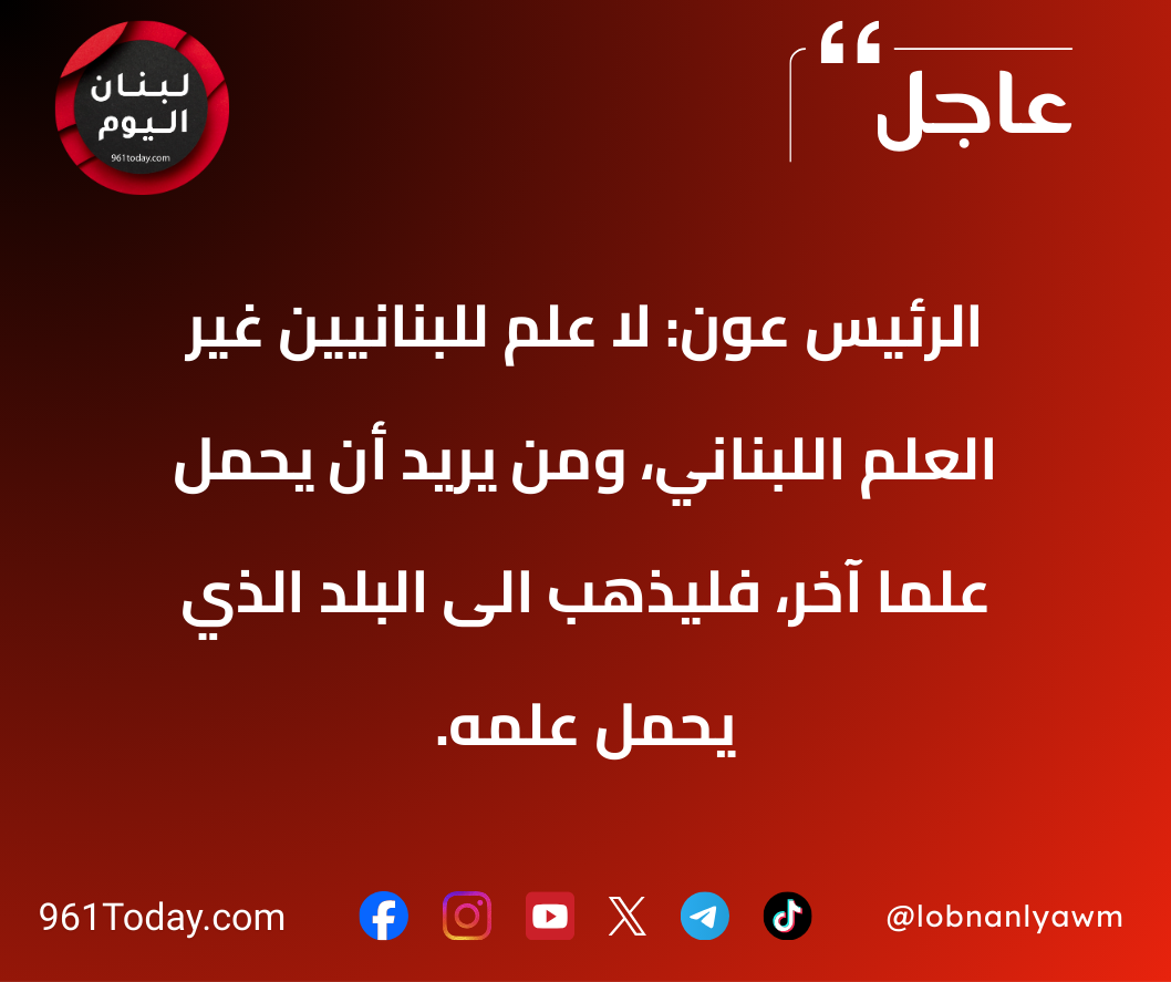 الرئيس عون: لا عَلَم للبنانيين غير العلم اللبناني، ومن يريد أن يحمل علماً آخر، فليذهب الى البلد الذي يحمل علمه.