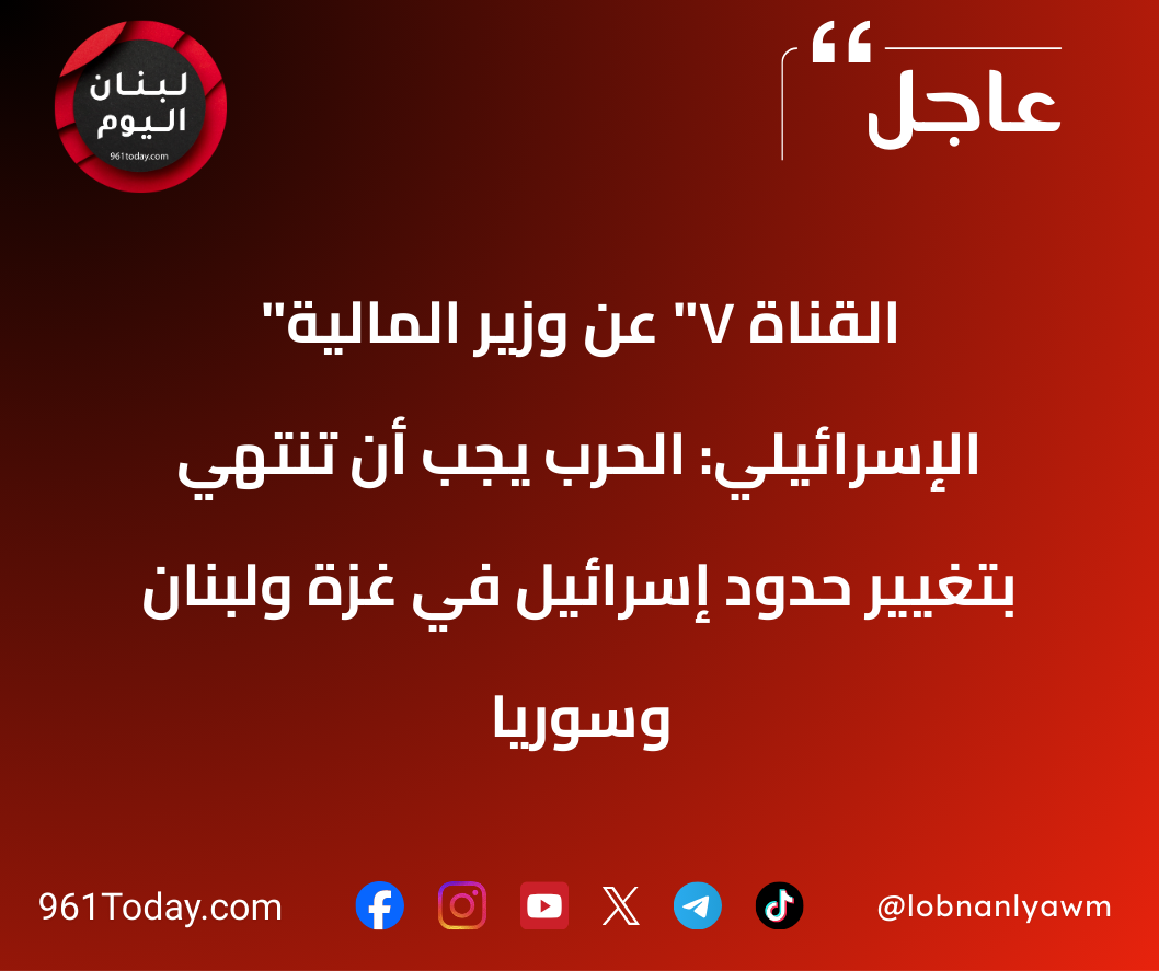 "القناة 7" عن وزير المالية الإسرائيلي: الحرب يجب أن تنتهي بتغيير حدود إسرائيل في غزة ولبنان وسوريا