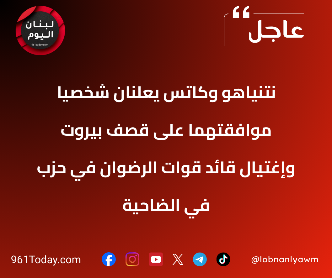 نتنياهو وكاتس يعلنان شخصيا موافقتهما على قصف بيروت وإغتيال قائد قوات الرضوان في حزب في الضاحية