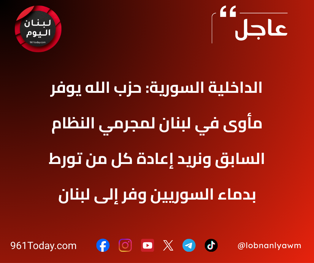 الداخلية السورية: حزب الله يوفّر مأوى في لبنان لمجرمي النظام السابق ونريد إعادة كل من تورّط بدماء السوريين وفرّ إلى لبنان