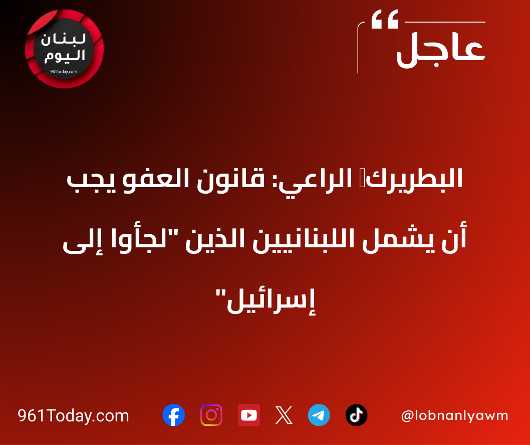 البطريرك ‏الراعي: قانون العفو يجب أن يشمل اللبنانيين الذين "لجأوا إلى إسرائيل"