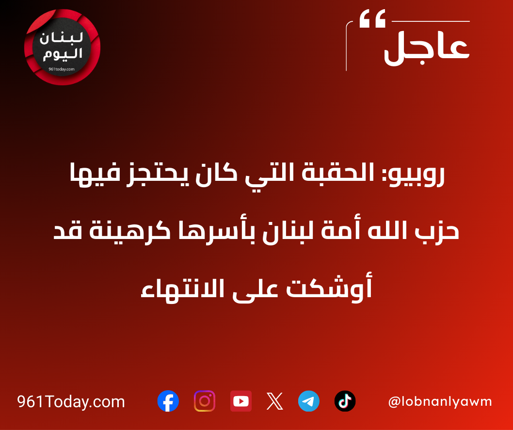 روبيو: الحقبة التي كان يحتجز فيها حزب الله أمة لبنان بأسرها كرهينة قد أوشكت على الانتهاء