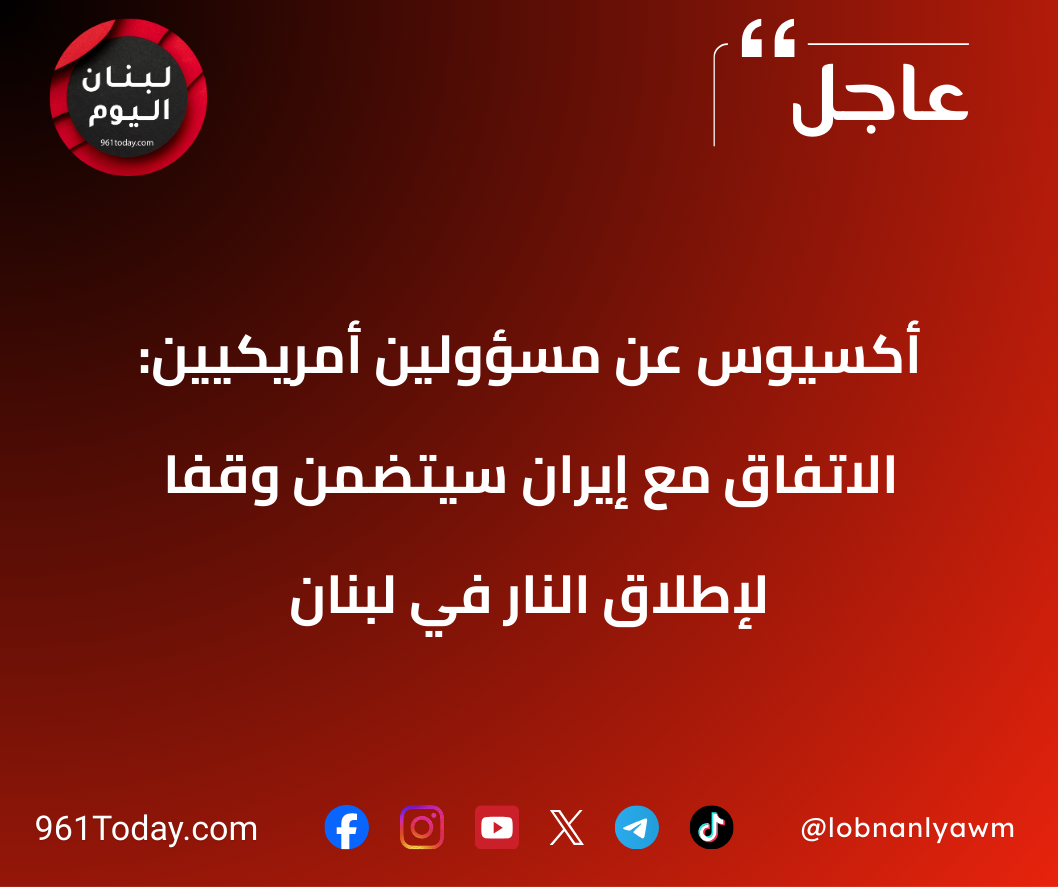 أكسيوس عن مسؤولين أمريكيين: الاتفاق مع إيران سيتضمن وقفا لإطلاق النار في لبنان