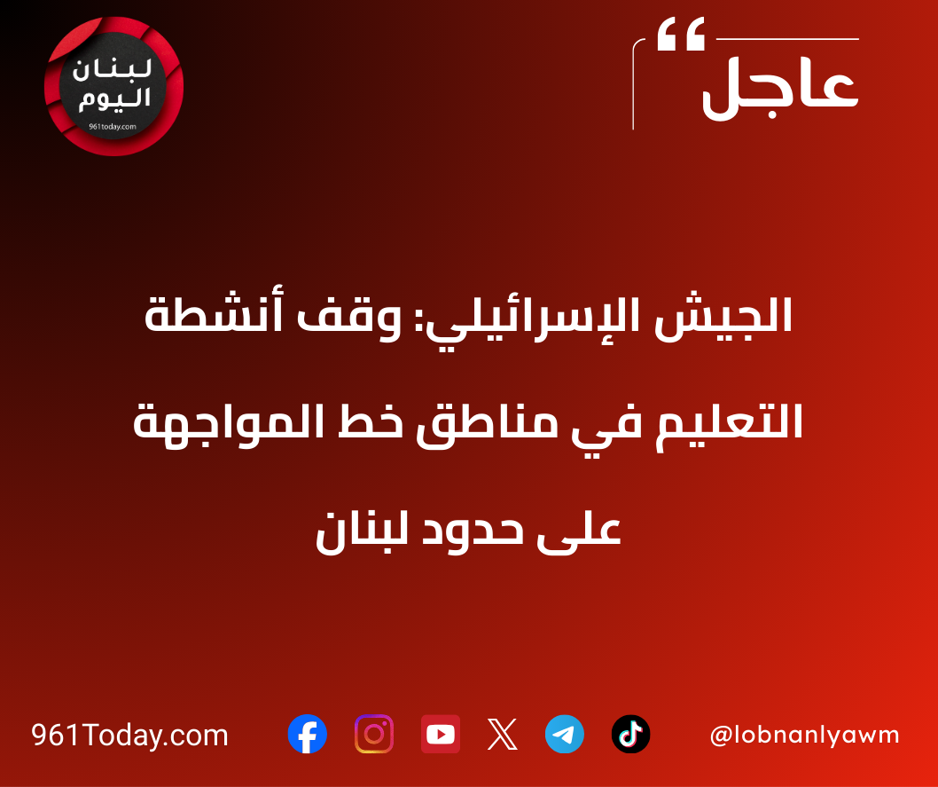 الجيش الإسرائيلي: وقف أنشطة التعليم في مناطق خط المواجهة على حدود لبنان