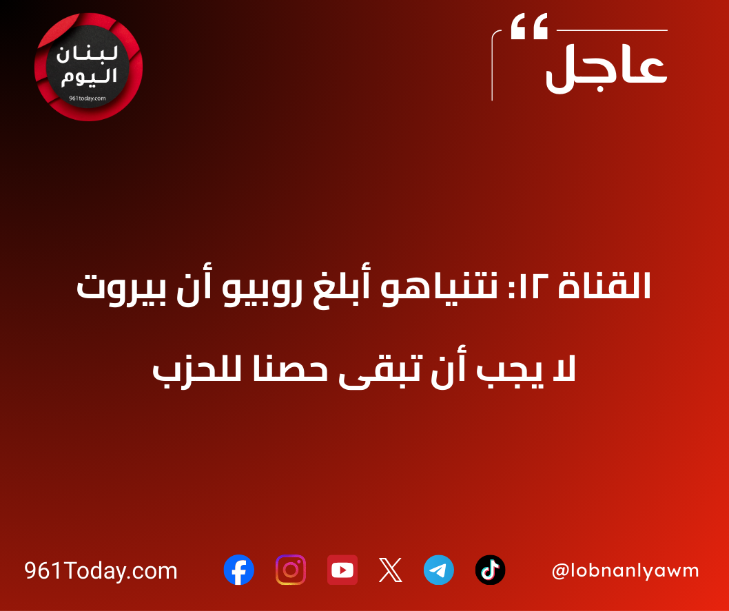 القناة 12: نتنياهو أبلغ روبيو أنّ بيروت لا يجب أن تبقى حصناً للحزب