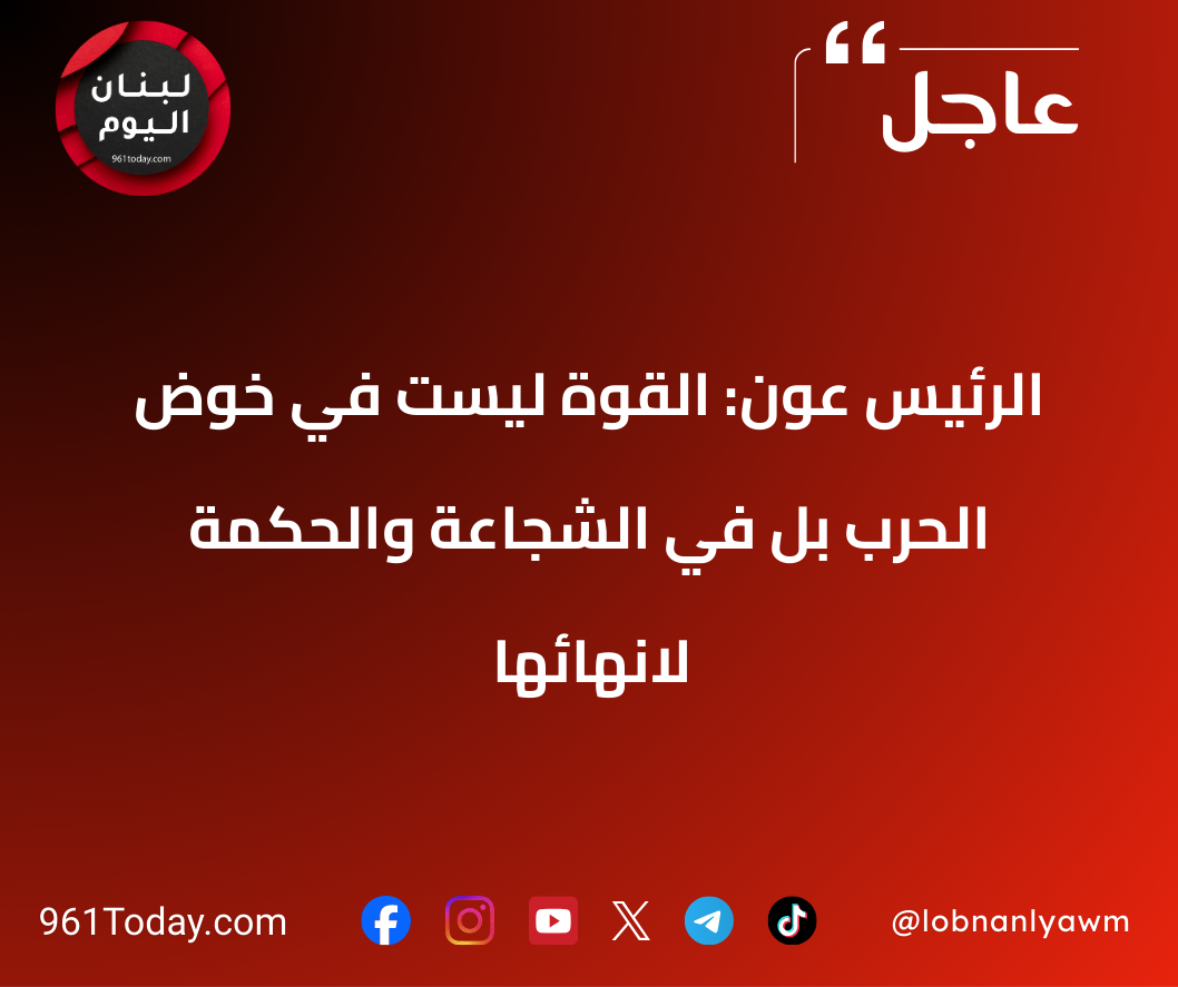 الرئيس عون: القوة ليست في خوض الحرب بل في الشجاعة والحكمة لانهائها