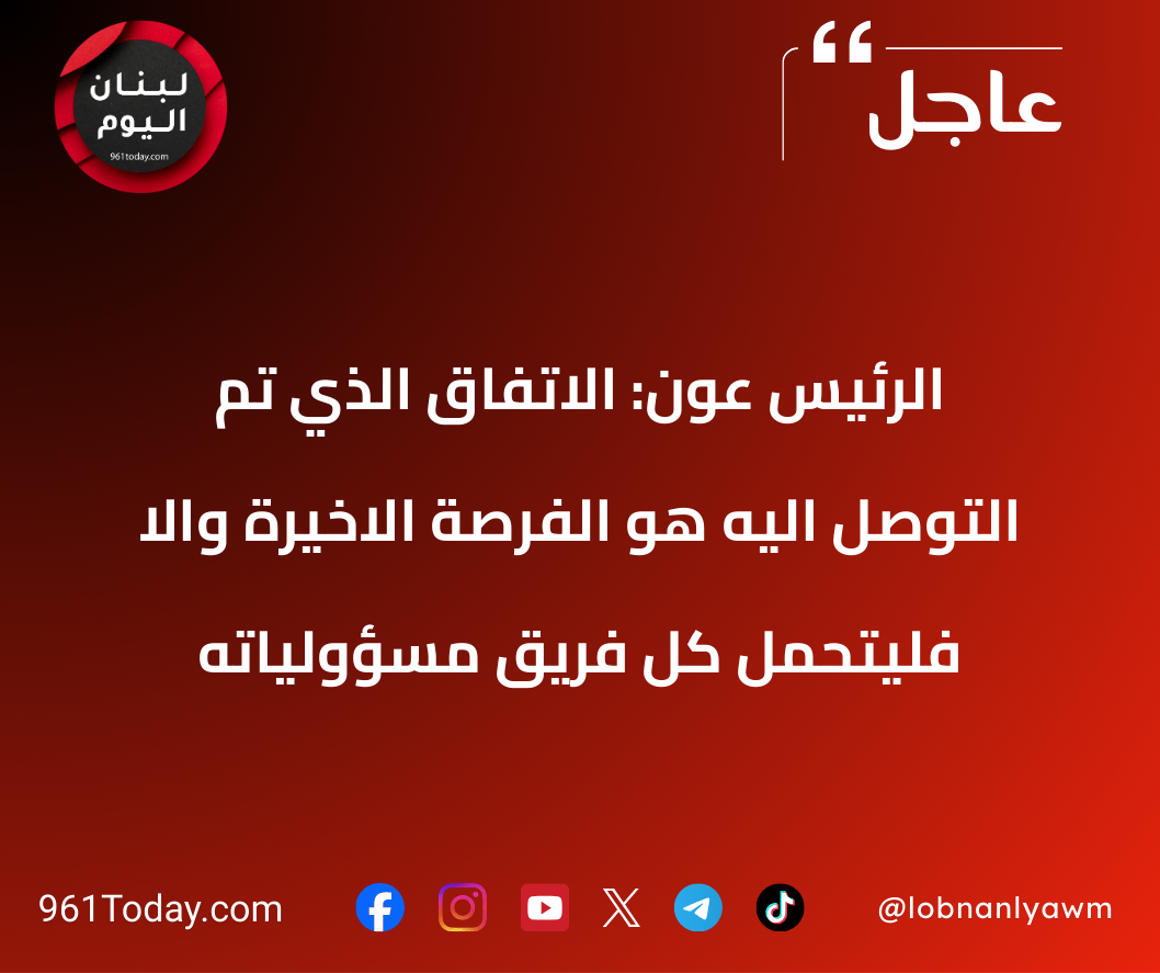 الرئيس عون: الاتفاق الذي تم التوصل اليه هو الفرصة الاخيرة والا فليتحمل كل فريق مسؤولياته