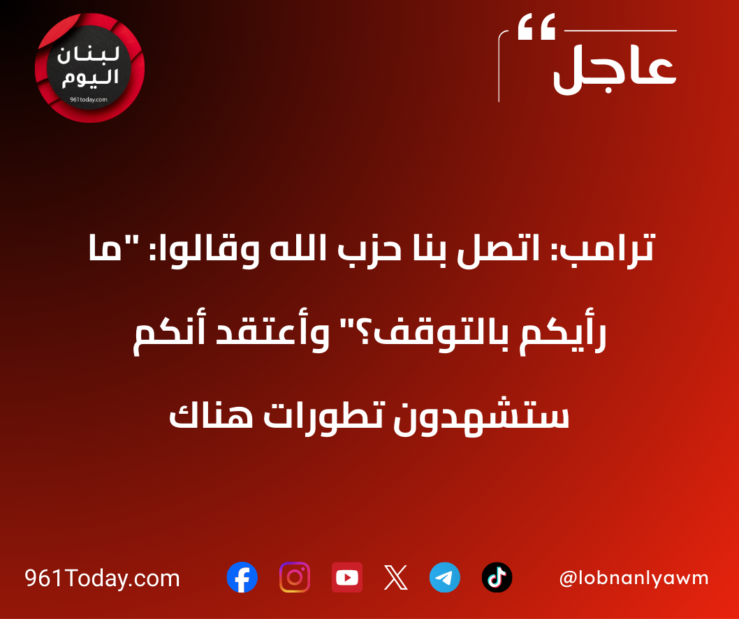 ترامب: اتصل بنا حزب الله وقالوا: "ما رأيكم بالتوقف؟" وأعتقد أنكم ستشهدون تطورات هناك