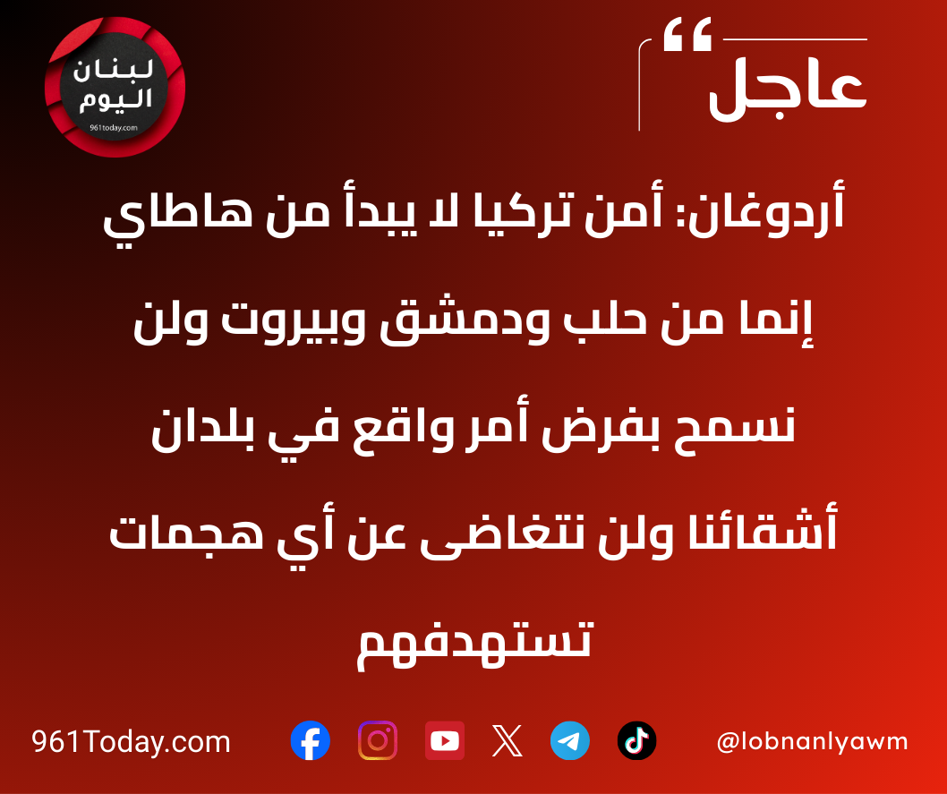 أردوغان: أمن تركيا لا يبدأ من هاطاي إنما من حلب ودمشق وبيروت ولن نسمح بفرض أمر واقع في بلدان أشقائنا ولن نتغاضى عن أي هجمات تستهدفهم