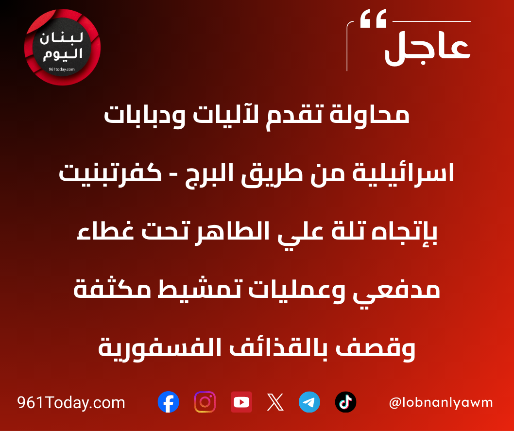 محاولة تقدّم لآليات ودبابات اسرائيلية من طريق البرج - كفرتبنيت بإتجاه تلة علي الطاهر تحت غطاء مدفعي وعمليات تمشيط مكثفة وقصف بالقذائف الفسفورية