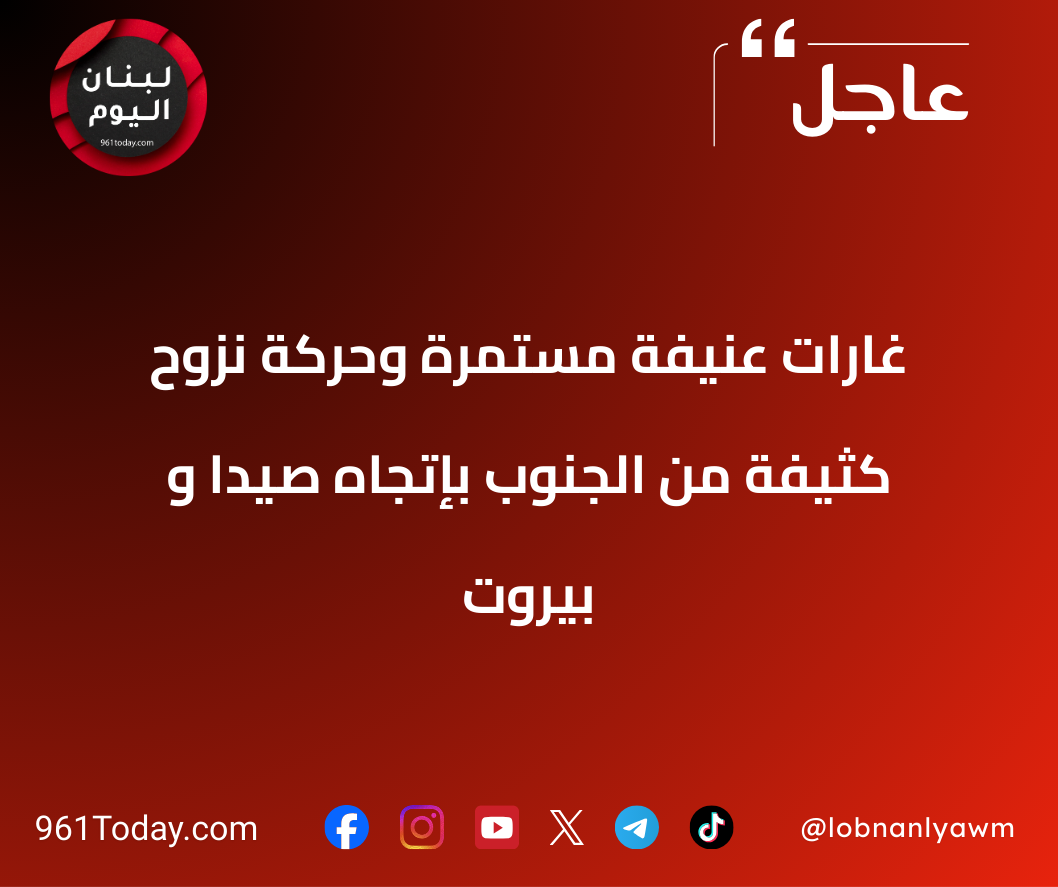 غارات عنيفة مستمرة وحركة نزوح كثيفة من الجنوب بإتجاه صيدا و بيروت