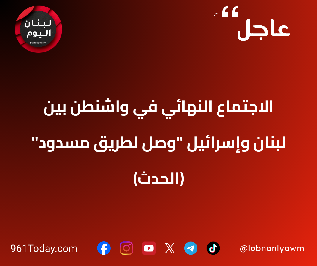 الاجتماع النهائي في واشنطن بين لبنان وإسرائيل "وصل لطريق مسدود" (الحدث)