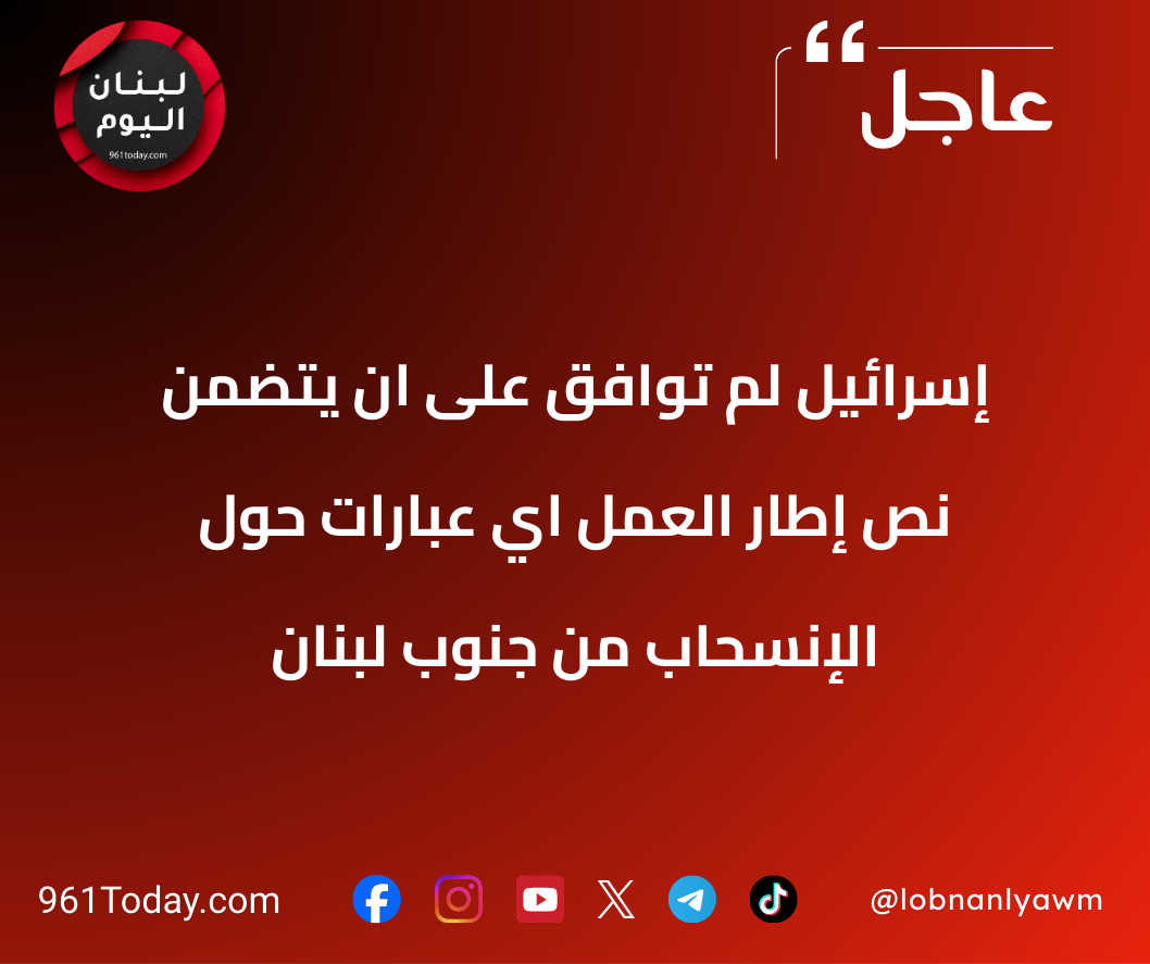 إسرائيل لم توافق على ان يتضمن نص إطار العمل اي عبارات حول الإنسحاب من جنوب لبنان