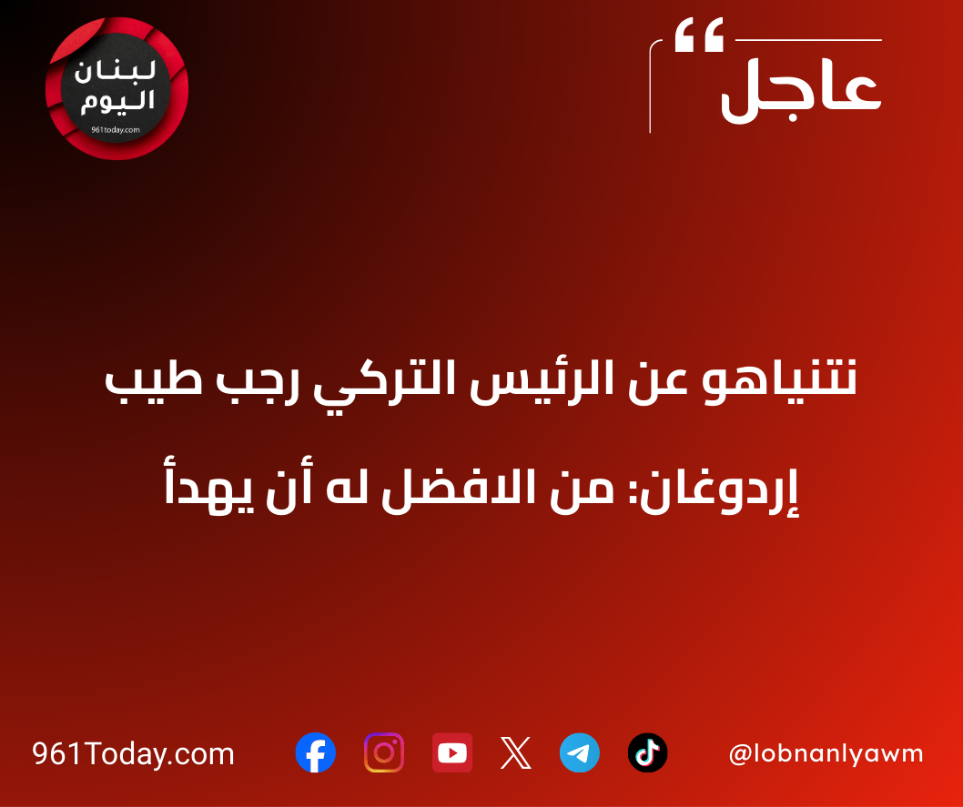 نتنياهو عن الرئيس التركي رجب طيب إردوغان: من الافضل له أن يهدأ