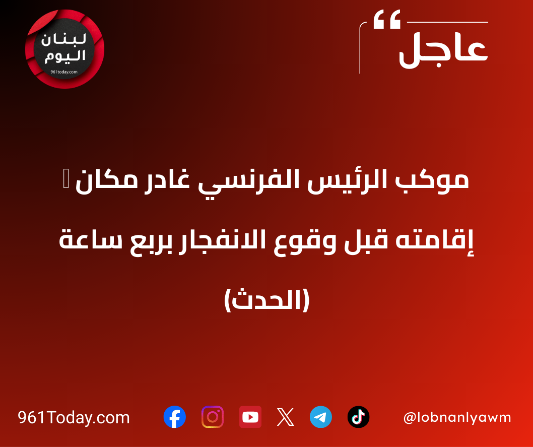 ‏ موكب الرئيس الفرنسي غادر مكان إقامته قبل وقوع الانفجار بربع ساعة (الحدث)