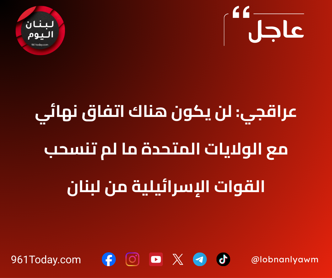 عراقجي: لن يكون هناك اتفاق نهائي مع الولايات المتحدة ما لم تنسحب القوات الإسرائيلية من لبنان